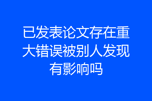 已发表论文存在重大错误被别人发现有影响吗