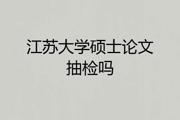 江苏大学硕士论文抽检吗