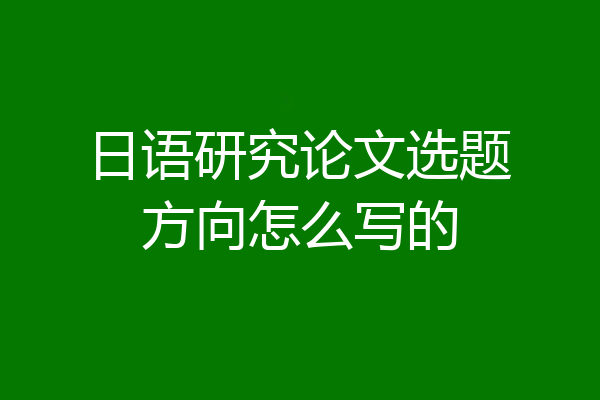 日语研究论文选题方向怎么写的