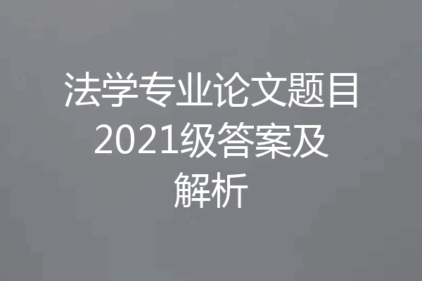 法学专业论文题目2021级答案及解析