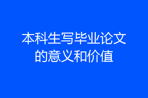 本科生写毕业论文的意义和价值