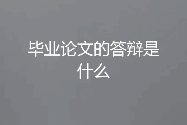 毕业论文的答辩是什么