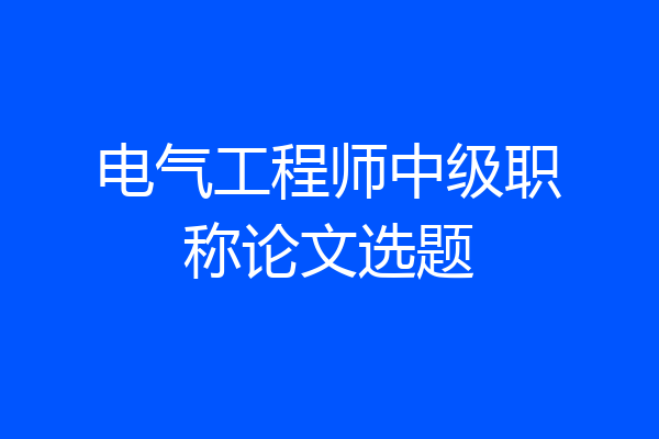 电气工程师中级职称论文选题