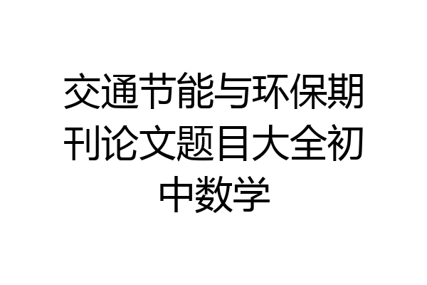 交通节能与环保期刊论文题目大全初中数学