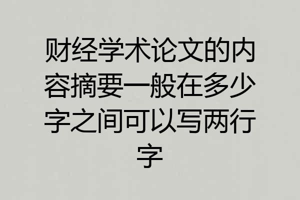 财经学术论文的内容摘要一般在多少字之间可以写两行字