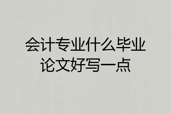 会计专业什么毕业论文好写一点