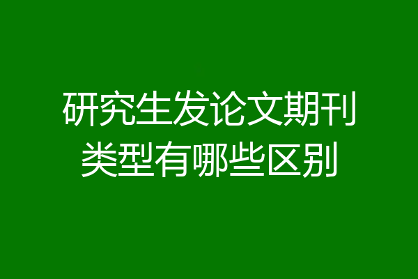 研究生发论文期刊类型有哪些区别