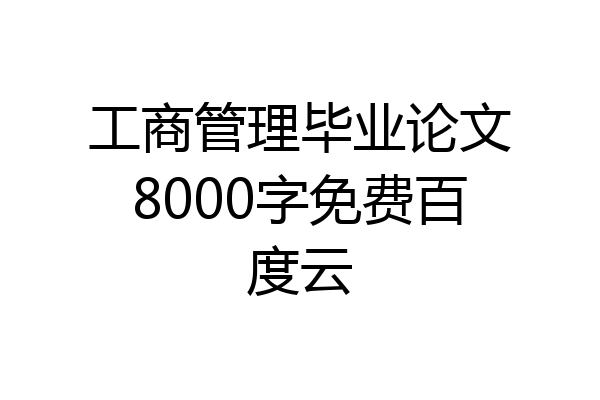 工商管理毕业论文8000字免费百度云
