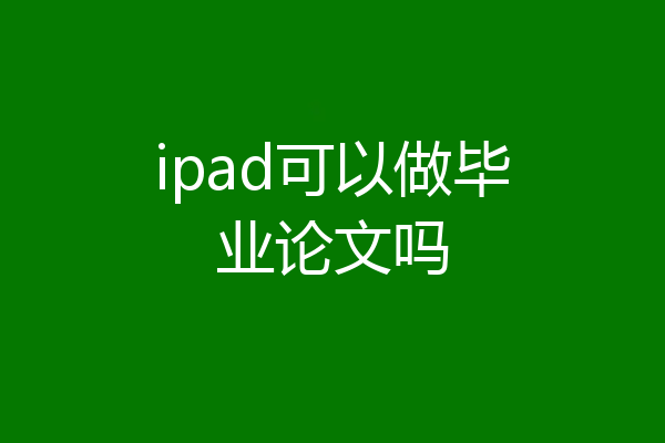 ipad可以做毕业论文吗