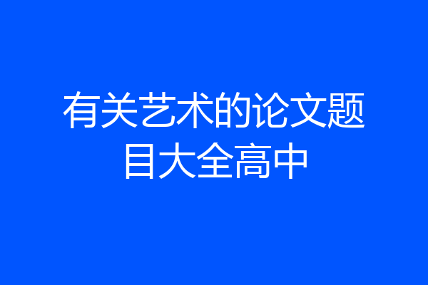 有关艺术的论文题目大全高中