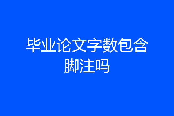 毕业论文字数包含脚注吗