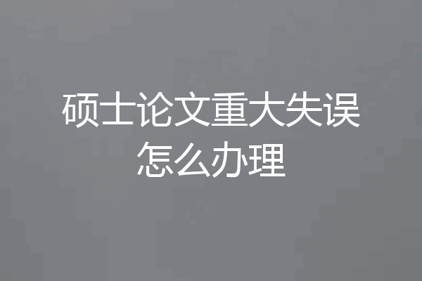 硕士论文重大失误怎么办理