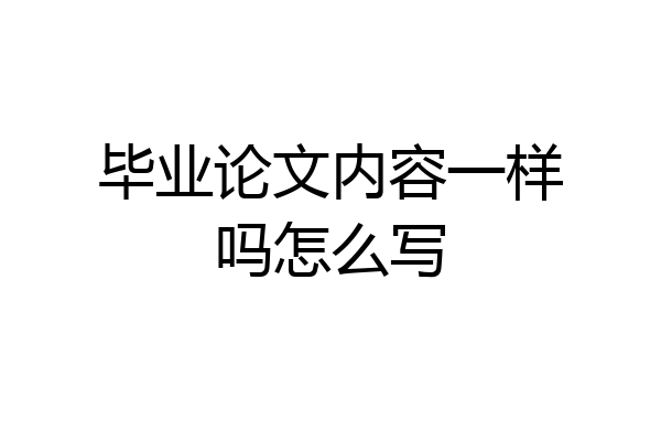 毕业论文内容一样吗怎么写