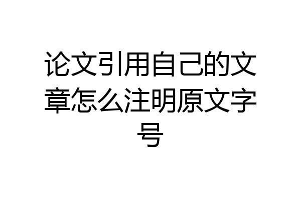 论文引用自己的文章怎么注明原文字号