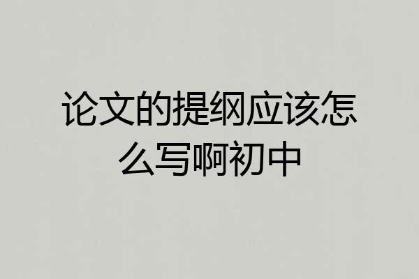论文的提纲应该怎么写啊初中
