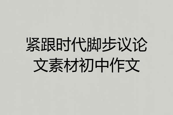紧跟时代脚步议论文素材初中作文