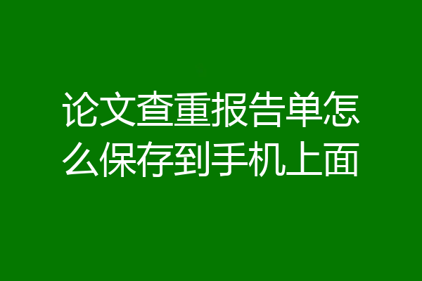 论文查重报告单怎么保存到手机上面
