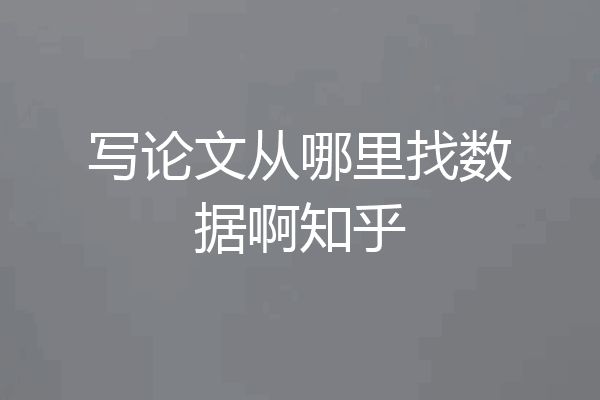 写论文从哪里找数据啊知乎