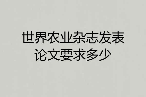 世界农业杂志发表论文要求多少