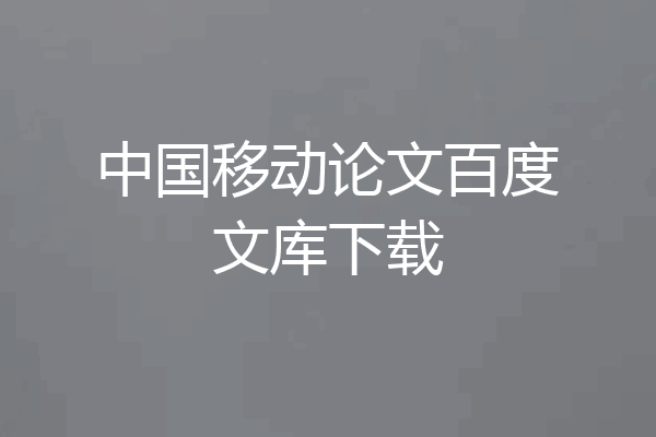 中国移动论文百度文库下载