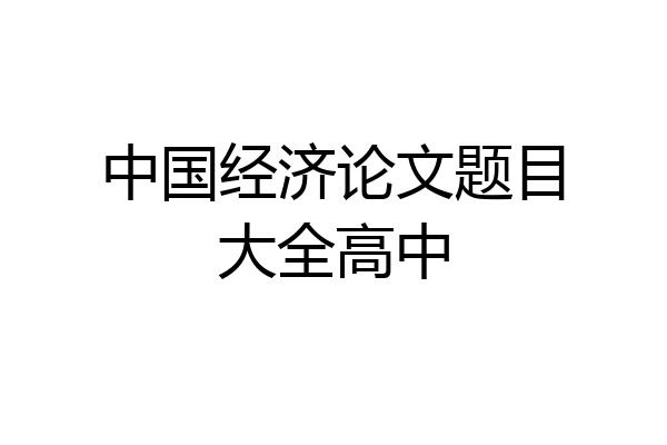 中国经济论文题目大全高中