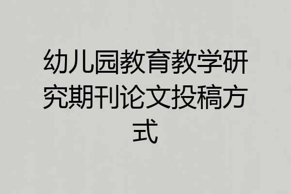 幼儿园教育教学研究期刊论文投稿方式