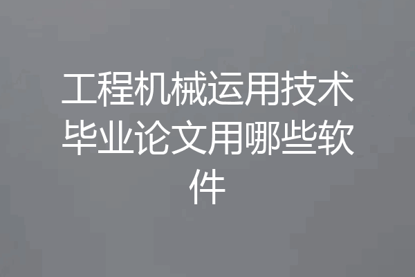 工程机械运用技术毕业论文用哪些软件