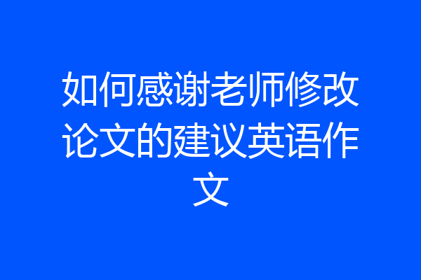如何感谢老师修改论文的建议英语作文
