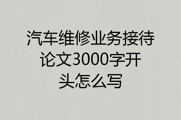 汽车维修业务接待论文3000字开头怎么写