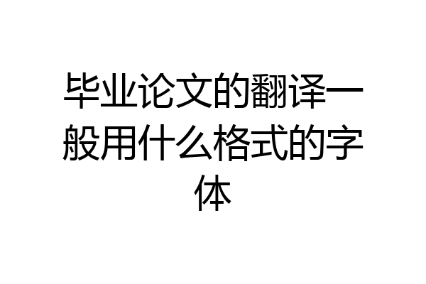 毕业论文的翻译一般用什么格式的字体