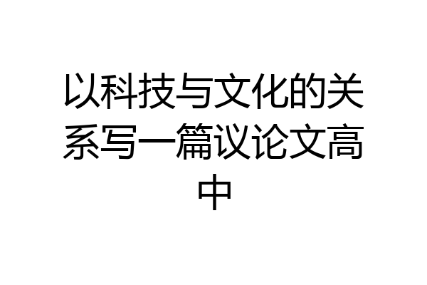 以科技与文化的关系写一篇议论文高中