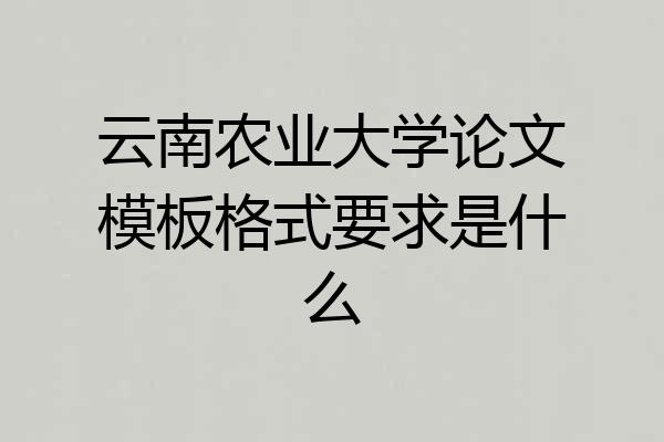 云南农业大学论文模板格式要求是什么