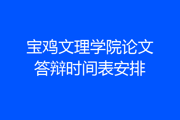 宝鸡文理学院论文答辩时间表安排