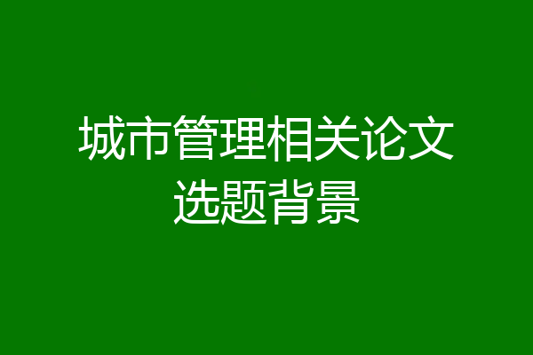 城市管理相关论文选题背景