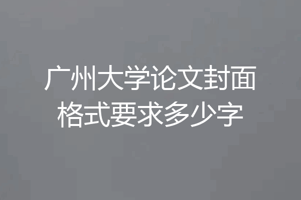 广州大学论文封面格式要求多少字