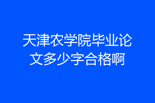 天津农学院毕业论文多少字合格啊