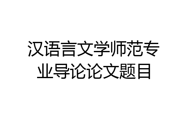 汉语言文学师范专业导论论文题目
