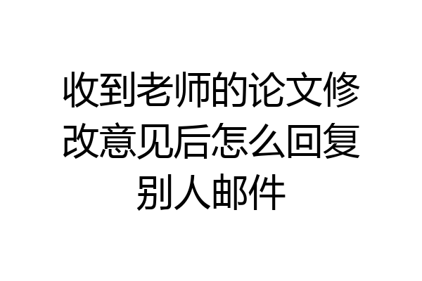 收到老师的论文修改意见后怎么回复别人邮件