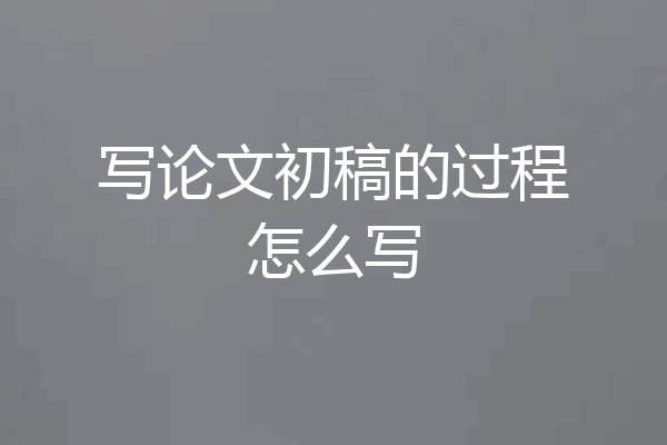 写论文初稿的过程怎么写