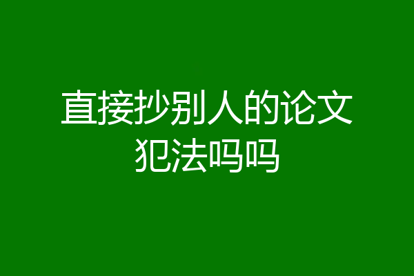 直接抄别人的论文犯法吗吗