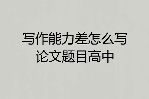 写作能力差怎么写论文题目高中