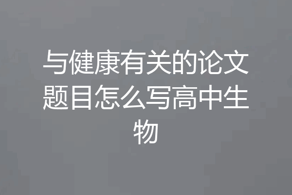 与健康有关的论文题目怎么写高中生物