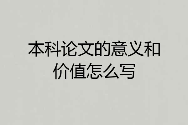 本科论文的意义和价值怎么写