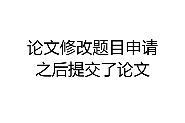 论文修改题目申请之后提交了论文