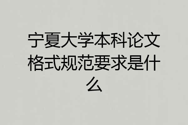 宁夏大学本科论文格式规范要求是什么