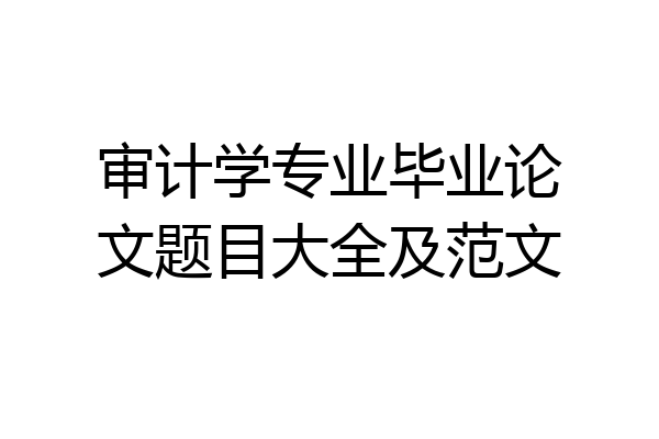 审计学专业毕业论文题目大全及范文