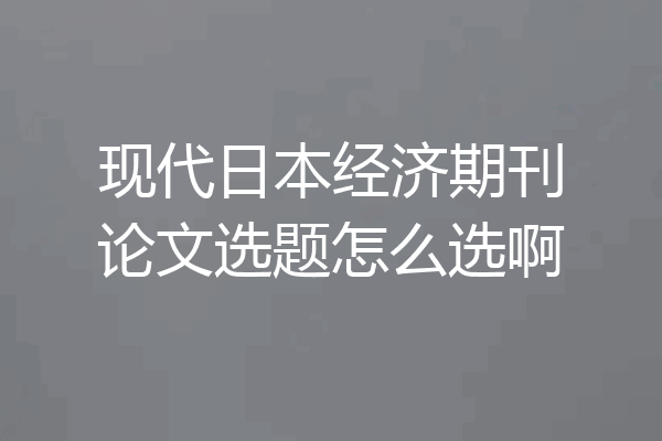 现代日本经济期刊论文选题怎么选啊