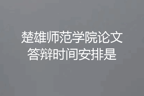 楚雄师范学院论文答辩时间安排是