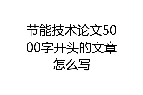节能技术论文5000字开头的文章怎么写