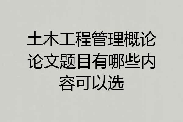 土木工程管理概论论文题目有哪些内容可以选